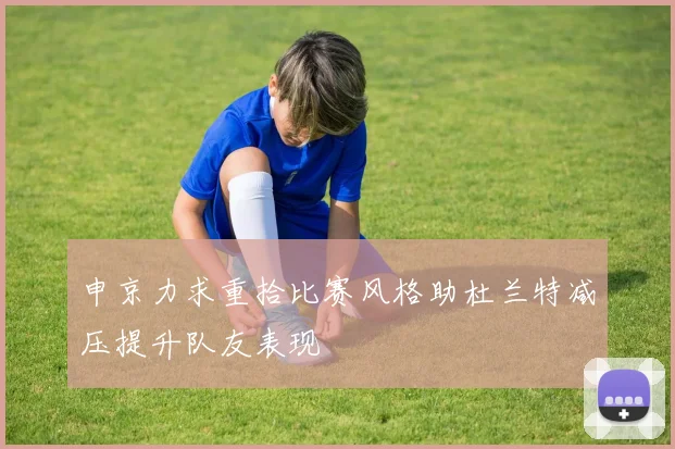 申京力求重拾比赛风格助杜兰特减压提升队友表现