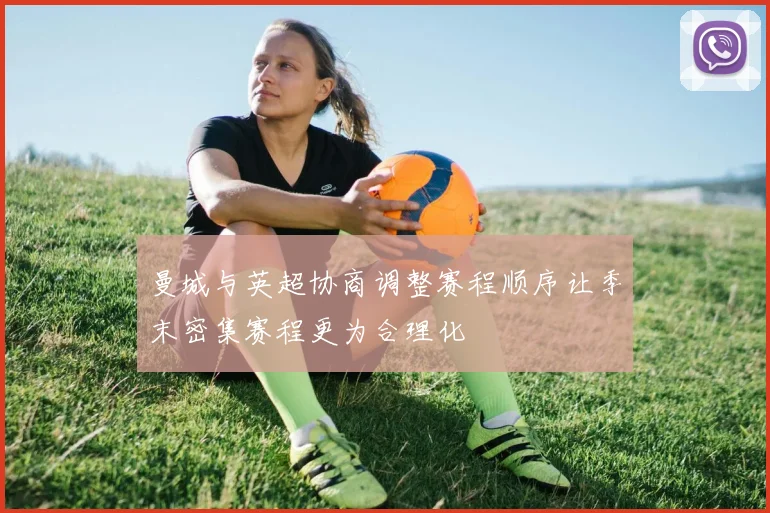 曼城与英超协商调整赛程顺序让季末密集赛程更为合理化