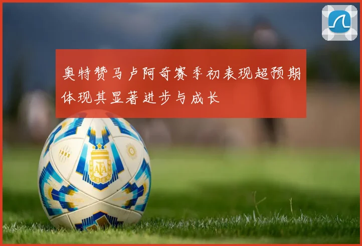 奥特赞马卢阿奇赛季初表现超预期体现其显著进步与成长