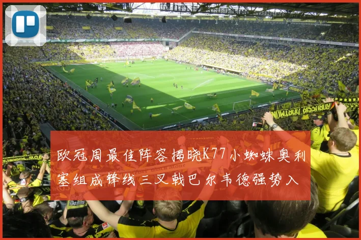 欧冠周最佳阵容揭晓K77小蜘蛛奥利塞组成锋线三叉戟巴尔韦德强势入选
