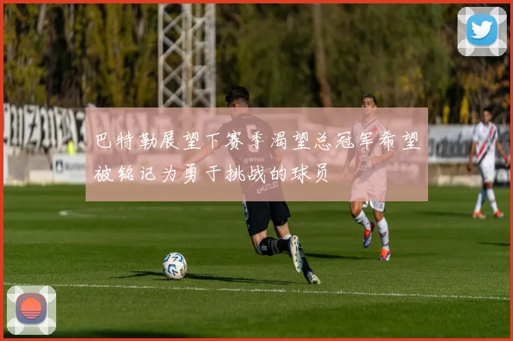 巴特勒展望下赛季渴望总冠军希望被铭记为勇于挑战的球员
