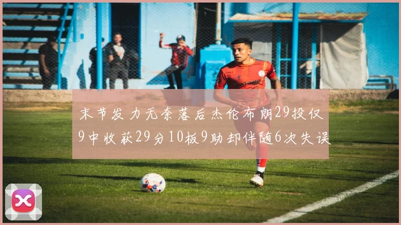 末节发力无奈落后杰伦布朗29投仅9中收获29分10板9助却伴随6次失误