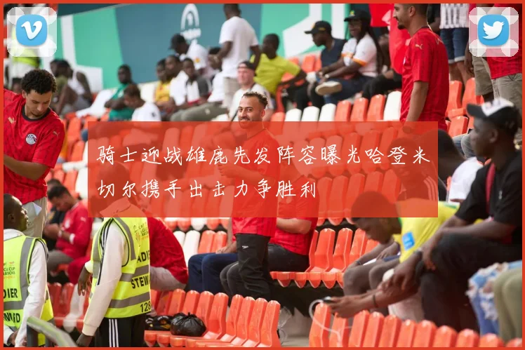 骑士迎战雄鹿先发阵容曝光哈登米切尔携手出击力争胜利