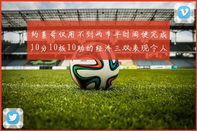 约基奇仅用不到两节半时间便完成10分10板10助的经济三双表现令人惊叹