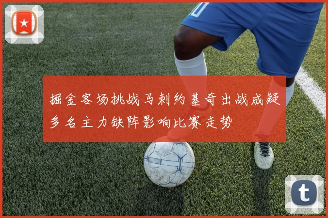 掘金客场挑战马刺约基奇出战成疑多名主力缺阵影响比赛走势