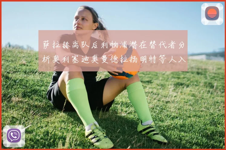 萨拉赫离队后利物浦潜在替代者分析奥利塞迪奥曼德拉扬明特等人入选