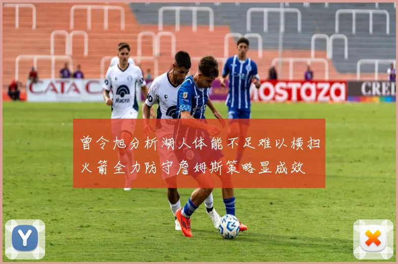 曾令旭分析湖人体能不足难以横扫火箭全力防守詹姆斯策略显成效