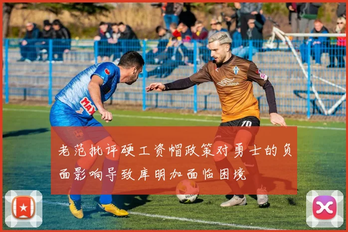 老范批评硬工资帽政策对勇士的负面影响导致库明加面临困境